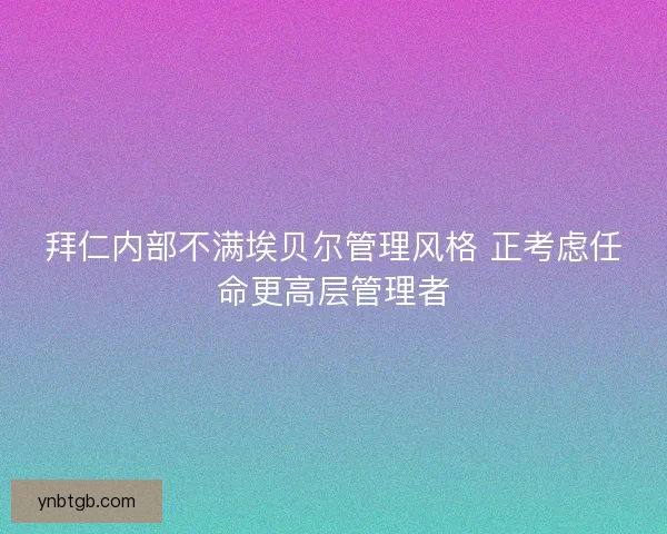 拜仁内部不满埃贝尔管理风格 正考虑任命更高层管理者