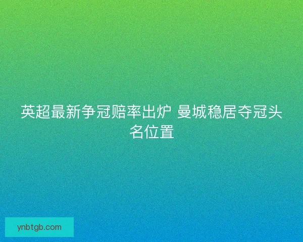 英超最新争冠赔率出炉 曼城稳居夺冠头名位置