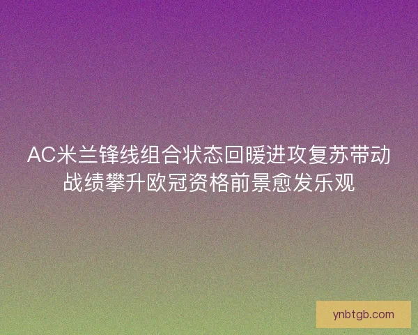 AC米兰锋线组合状态回暖进攻复苏带动战绩攀升欧冠资格前景愈发乐观
