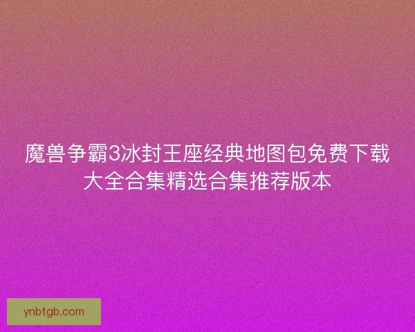 魔兽争霸3冰封王座经典地图包免费下载大全合集精选合集推荐版本