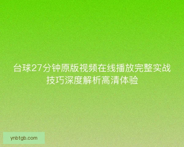台球27分钟原版视频在线播放完整实战技巧深度解析高清体验