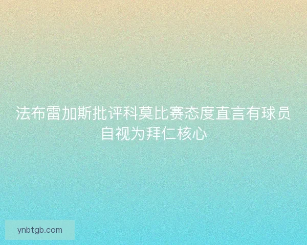法布雷加斯批评科莫比赛态度直言有球员自视为拜仁核心