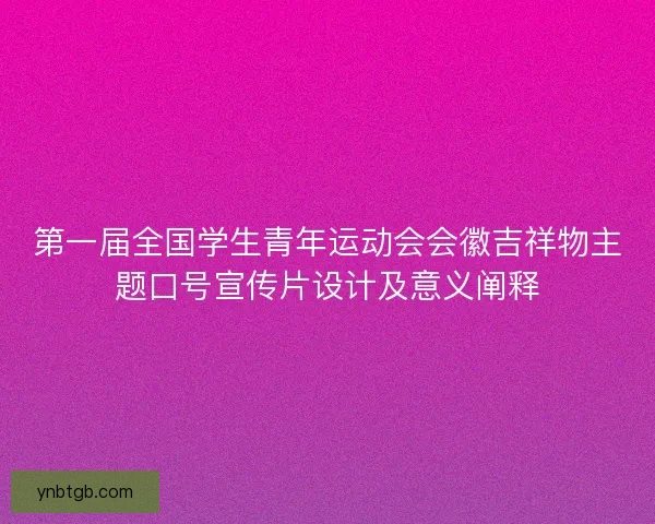 第一届全国学生青年运动会会徽吉祥物主题口号宣传片设计及意义阐释