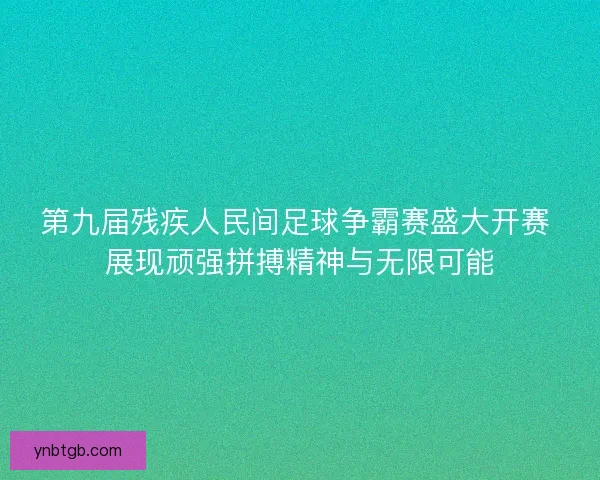 第九届残疾人民间足球争霸赛盛大开赛 展现顽强拼搏精神与无限可能